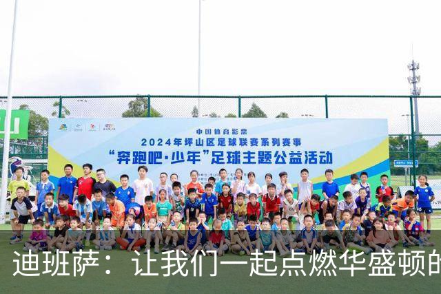 迪班萨：让我们一起点燃华盛顿的篮球热情，直奔季后赛！